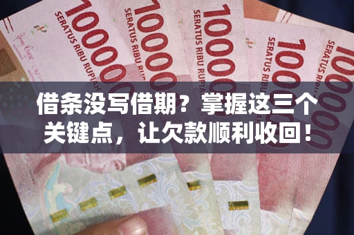 北京借条没写借期？掌握这三个关键点，让欠款顺利收回！