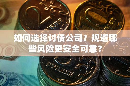 北京如何选择讨债公司？规避哪些风险更安全可靠？
