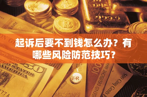 北京起诉后要不到钱怎么办?有哪些风险防范技巧? 北京起诉后要不到钱怎么办?有哪些风险防范技巧?