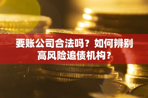 北京要账公司合法吗？如何辨别高风险追债机构？