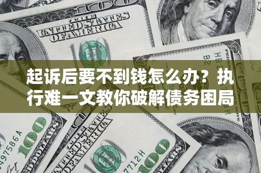 北京起诉后要不到钱怎么办？执行难一文教你破解债务困局