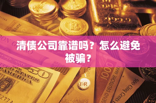 北京清债公司靠谱吗？怎么避免被骗？