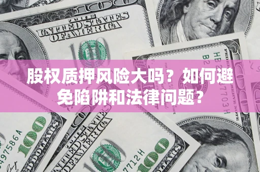 北京股权质押风险大吗？如何避免陷阱和法律问题？