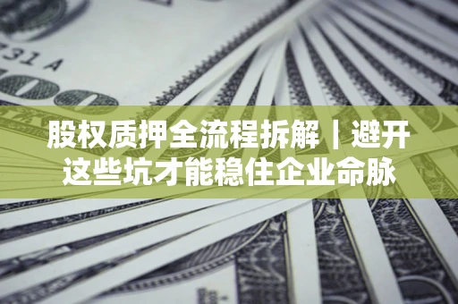 北京股权质押全流程拆解｜避开这些坑才能稳住企业命脉