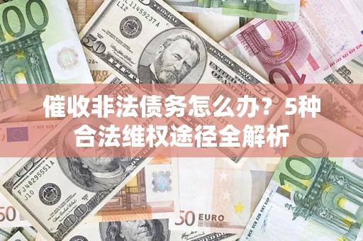 北京催收非法债务怎么办？5种合法维权途径全解析