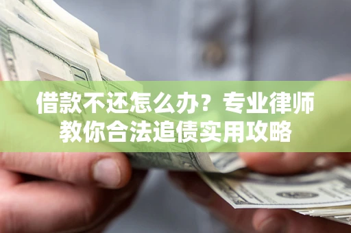 北京借款不还怎么办？专业律师教你合法追债实用攻略
