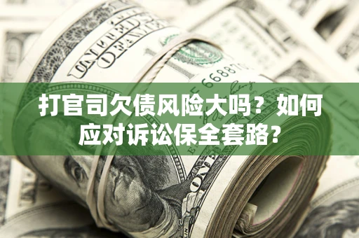 北京打官司欠债风险大吗？如何应对诉讼保全套路？