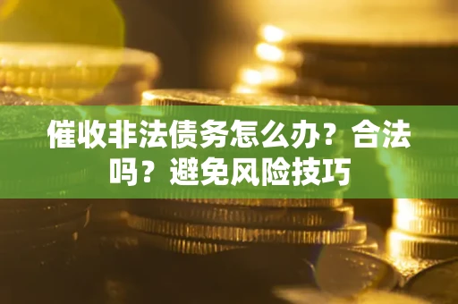 北京催收非法债务怎么办？合法吗？避免风险技巧