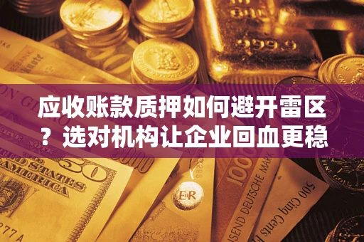 北京应收账款质押如何避开雷区？选对机构让企业回血更稳