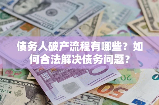 北京债务人破产流程有哪些？如何合法解决债务问题？