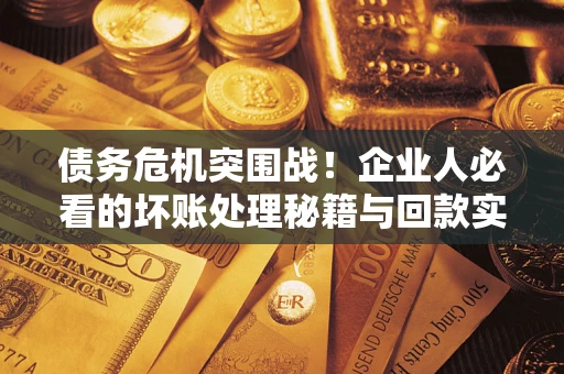 北京债务危机突围战！企业人必看的坏账处理秘籍与回款实战指南