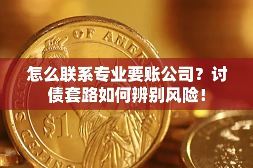 北京怎么联系专业要账公司？讨债套路如何辨别风险！
