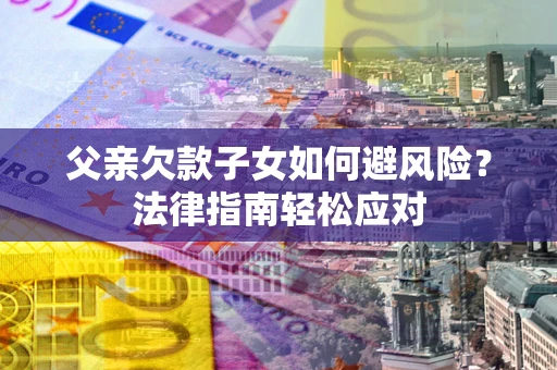 北京父亲欠款子女如何避风险？法律指南轻松应对