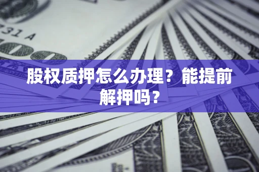 北京股权质押怎么办理？能提前解押吗？