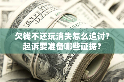 北京欠钱不还玩消失怎么追讨？起诉要准备哪些证据？