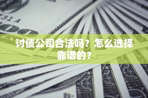 北京讨债公司合法吗？怎么选择靠谱的？