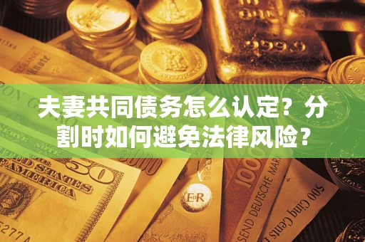 北京夫妻共同债务怎么认定？分割时如何避免法律风险？