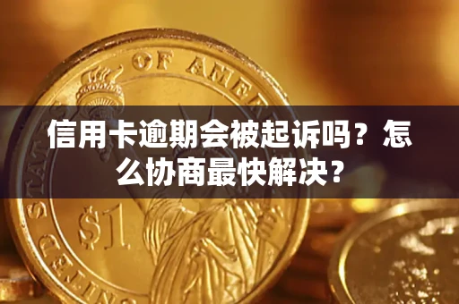 北京信用卡逾期会被起诉吗？怎么协商最快解决？