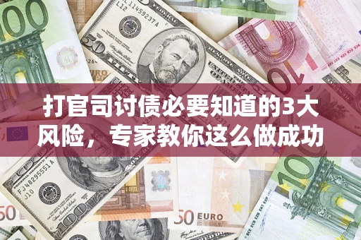 北京打官司讨债必要知道的3大风险，专家教你这么做成功率飙升