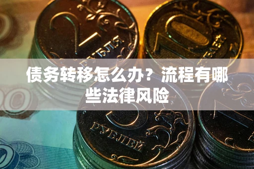 北京债务转移怎么办？流程有哪些法律风险