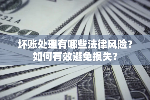 北京坏账处理有哪些法律风险？如何有效避免损失？