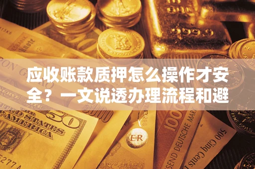 北京应收账款质押怎么操作才安全？一文说透办理流程和避险绝招